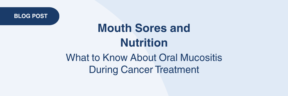 Mouth Sores and Nutrition: What to Know About Oral Mucositis During Cancer Treatment